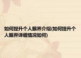如何提升個(gè)人眼界介紹(如何提升個(gè)人眼界詳細(xì)情況如何)