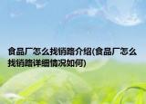 食品廠怎么找銷路介紹(食品廠怎么找銷路詳細(xì)情況如何)