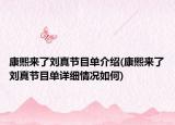 康熙來了劉真節(jié)目單介紹(康熙來了劉真節(jié)目單詳細(xì)情況如何)