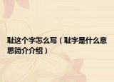 恥這個(gè)字怎么寫（恥字是什么意思簡介介紹）