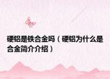硬鋁是鐵合金嗎（硬鋁為什么是合金簡介介紹）