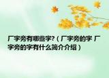 廠字旁有哪些字?（廠字旁的字 廠字旁的字有什么簡介介紹）