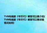 TVB電視劇《夸世代》哪里可以看介紹(TVB電視劇《夸世代》哪里可以看詳細情況如何)