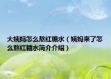 大姨媽怎么熬紅糖水（姨媽來了怎么熬紅糖水簡介介紹）