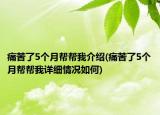 痛苦了5個(gè)月幫幫我介紹(痛苦了5個(gè)月幫幫我詳細(xì)情況如何)