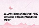2018年你最喜歡玩哪款游戲介紹(2018年你最喜歡玩哪款游戲詳細情況如何)