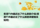 香港TVB最近出了什么新劇介紹(香港TVB最近出了什么新劇詳細(xì)情況如何)
