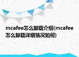 mcafee怎么卸載介紹(mcafee怎么卸載詳細(xì)情況如何)