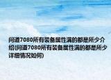 問(wèn)道7080所有裝備屬性滿的都是所少介紹(問(wèn)道7080所有裝備屬性滿的都是所少詳細(xì)情況如何)