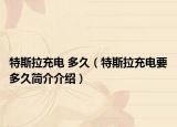 特斯拉充電 多久（特斯拉充電要多久簡介介紹）