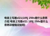 電容上寫著cl21(105j 250v是什么意思介紹 電容上寫著cl21 105j 250v是什么意思詳細(xì)情況如何)