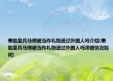 秦始皇兵馬俑被當作禮物送過外國人嗎介紹(秦始皇兵馬俑被當作禮物送過外國人嗎詳細情況如何)