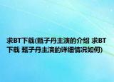 求BT下載(甄子丹主演的介紹 求BT下載 甄子丹主演的詳細(xì)情況如何)