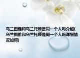 烏蘭圖雅和烏蘭托婭是同一個人嗎介紹(烏蘭圖雅和烏蘭托婭是同一個人嗎詳細情況如何)