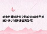 昭貴蘆薈鮮汁多少錢介紹(昭貴蘆薈鮮汁多少錢詳細(xì)情況如何)