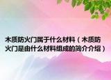 木質(zhì)防火門屬于什么材料（木質(zhì)防火門是由什么材料組成的簡(jiǎn)介介紹）