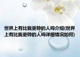 世界上有比我更帥的人嗎介紹(世界上有比我更帥的人嗎詳細情況如何)