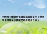 中信悅卡銀聯(lián)金卡額度最低是多少（中信悅卡銀聯(lián)金卡額度是多少簡介介紹）