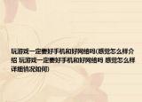 玩游戲一定要好手機(jī)和好網(wǎng)絡(luò)嗎(感覺(jué)怎么樣介紹 玩游戲一定要好手機(jī)和好網(wǎng)絡(luò)嗎 感覺(jué)怎么樣詳細(xì)情況如何)