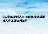 陳皮能減肥嗎人參介紹(陳皮能減肥嗎人參詳細(xì)情況如何)