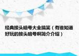 經(jīng)典接頭暗號大全搞笑（有誰知道好玩的接頭暗號啊簡介介紹）