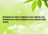 新事業(yè)單位會(huì)計(jì)制度共設(shè)置的會(huì)計(jì)科目個(gè)數(shù)有多介紹(新事業(yè)單位會(huì)計(jì)制度共設(shè)置的會(huì)計(jì)科目個(gè)數(shù)有多詳細(xì)情況如何)