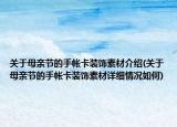 關于母親節(jié)的手帳卡裝飾素材介紹(關于母親節(jié)的手帳卡裝飾素材詳細情況如何)