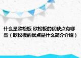 什么是歐松板 歐松板的優(yōu)缺點(diǎn)有哪些（歐松板的優(yōu)點(diǎn)是什么簡介介紹）