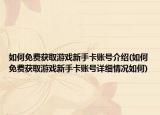 如何免費獲取游戲新手卡賬號介紹(如何免費獲取游戲新手卡賬號詳細情況如何)