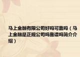 馬上金融有限公司好嗎可靠嗎（馬上金融是正規(guī)公司嗎靠譜嗎簡介介紹）