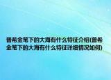 普希金筆下的大海有什么特征介紹(普希金筆下的大海有什么特征詳細(xì)情況如何)