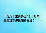 十萬八千里有多遠?（十萬八千里相當于多遠簡介介紹）