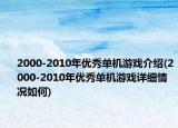 2000-2010年優(yōu)秀單機(jī)游戲介紹(2000-2010年優(yōu)秀單機(jī)游戲詳細(xì)情況如何)