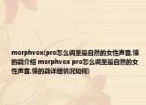 morphvox(pro怎么調(diào)至最自然的女性聲音,懂的戳介紹 morphvox pro怎么調(diào)至最自然的女性聲音,懂的戳詳細(xì)情況如何)