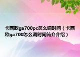 卡西歐ga700pc怎么調(diào)時(shí)間（卡西歐ga700怎么調(diào)時(shí)間簡(jiǎn)介介紹）