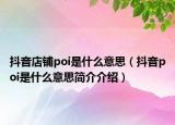 抖音店鋪poi是什么意思（抖音poi是什么意思簡介介紹）