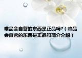 唯品會(huì)自營的東西是正品嗎?（唯品會(huì)自營的東西是正品嗎簡介介紹）