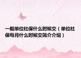 一般單位社保什么時候交（單位社保每月什么時候交簡介介紹）