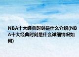 NBA十大經(jīng)典時刻是什么介紹(NBA十大經(jīng)典時刻是什么詳細情況如何)