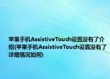 蘋果手機(jī)AssistiveTouch設(shè)置沒(méi)有了介紹(蘋果手機(jī)AssistiveTouch設(shè)置沒(méi)有了詳細(xì)情況如何)