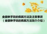 金貔貅手鏈的佩戴方法及注意事項(xiàng)（金貔貅手鏈的佩戴方法簡(jiǎn)介介紹）