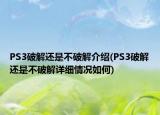 PS3破解還是不破解介紹(PS3破解還是不破解詳細(xì)情況如何)