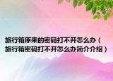 旅行箱原來的密碼打不開怎么辦（旅行箱密碼打不開怎么辦簡介介紹）