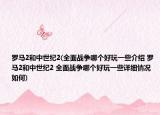 羅馬2和中世紀(jì)2(全面戰(zhàn)爭哪個(gè)好玩一些介紹 羅馬2和中世紀(jì)2 全面戰(zhàn)爭哪個(gè)好玩一些詳細(xì)情況如何)