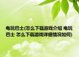 電玩巴士(怎么下載游戲介紹 電玩巴士 怎么下載游戲詳細(xì)情況如何)