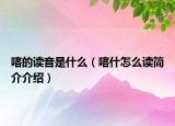 喀的讀音是什么（喀什怎么讀簡介介紹）