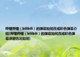嗶哩嗶哩（bilibili）的彈幕如何改成彩色彈幕介紹(嗶哩嗶哩（bilibili）的彈幕如何改成彩色彈幕詳細(xì)情況如何)