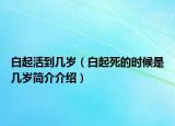 白起活到幾歲（白起死的時候是幾歲簡介介紹）