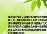 我和前任女友又再續(xù)前緣可她突然說要和我分開一段時間我該怎么辦怎么做可以挽回這段感情感激不盡介紹(我和前任女友又再續(xù)前緣可她突然說要和我分開一段時間我該怎么辦怎么做可以挽回這段感情感激不盡詳細情況如何)
