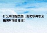 什么萌照相美顏（臉萌軟件怎么拍照片簡介介紹）